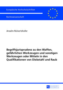 Begriffsjurisprudenz zu den Waffen, gefährlichen Werkzeugen und sonstigen Werkzeugen oder Mitteln in den Qualifikationen von Diebstahl und Raub von Reinertshofer,  Anselm