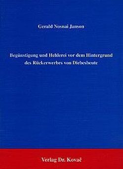 Begünstigung und Hehlerei vor dem Hintergrund des Rückerwerbes von Diebesbeute von Nosnai Janson,  Gerald