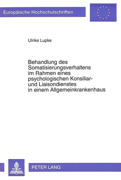 Behandlung des Somatisierungsverhaltens im Rahmen eines psychologischen Konsiliar- und Liaisondienstes in einem Allgemeinkrankenhaus von Lupke,  Ulrike