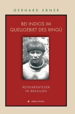 Bei Indios im Quellgebiet des Xingú von Ebner,  Gerhard