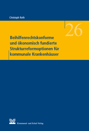 Beihilfenrechtskonforme und ökonomisch fundierte Strukturreformoptionen für kommunale Krankenhäuser von Roth,  Christoph
