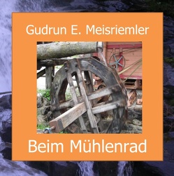 Beim Mühlenrad von Meisriemler,  Gudrun Elisabeth