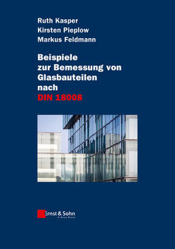 Beispiele zur Bemessung von Glasbauteilen nach DIN 18008 von Feldmann,  Markus, Kasper,  Ruth, Pieplow,  Kirsten
