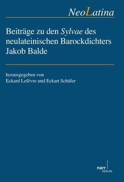 Beiträge zu den Sylvae des neulateinischen Barockdichters Jakob Balde von Lefèvre,  Eckard, Schäfer,  Eckart