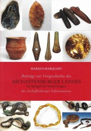 Beiträge zu Vorgeschichte des Aschaffenburger Landes im Spiegel der Sammlungen des Aschaffenburger Stiftsmuseums von Marquart,  Markus