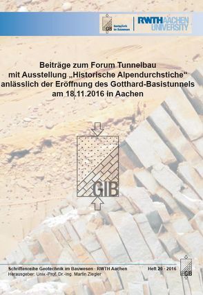 Beiträge zum Forum Tunnelbau mit Ausstellung „Historische Alpendurchstiche“ anlässlich der Eröffnung des Gotthard-Basistunnels am 18.11.2016 in Aachen von Univ.-Prof. Dr.-Ing. Martin,  Ziegler