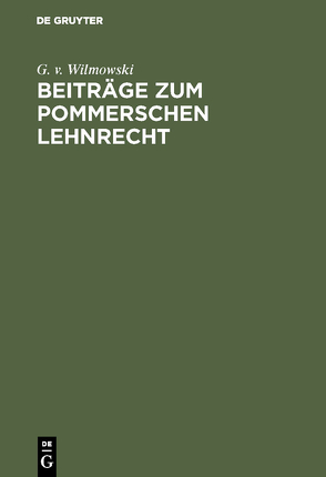 Beiträge zum Pommerschen Lehnrecht von Wilmowski,  G. v.