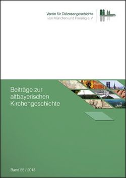 Beiträge zur altbayerischen Kirchengeschichte, Band 55 (2013) von Verein für Diözesangeschichte von München und Freising e.V. durch Franz Xaver Bischof
