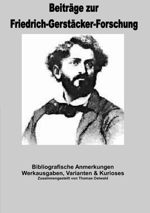 Beiträge zur Friedrich-Gerstäcker-Forschung / Bibliografische Anmerkungen Friedrich Gerstäcker von Ostwald,  Thomas