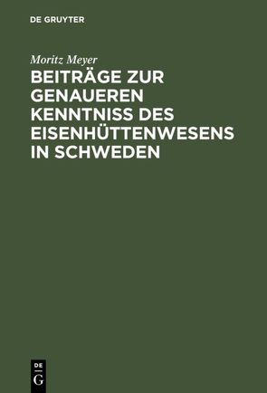 Beiträge zur genaueren Kenntniß des Eisenhüttenwesens in Schweden von Meyer,  Moritz