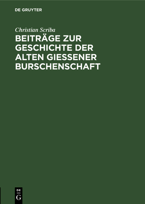 Beiträge zur Geschichte der alten Gießener Burschenschaft von Haupt,  Hermann, Scriba,  Christian
