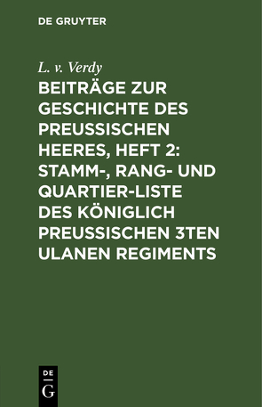 Beiträge zur Geschichte des Preußischen Heeres, Heft 2: Stamm-, Rang- und Quartier-Liste des Königlich Preußischen 3ten Ulanen Regiments von Verdy,  L. v.