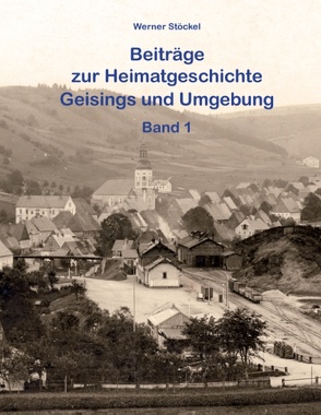 Beiträge zur Heimatgeschichte Geisings und Umgebung von Stöckel,  Christine, Stöckel,  Werner