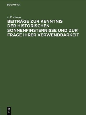 Beiträge zur Kenntnis der historischen Sonnenfinsternisse und zur Frage ihrer Verwendbarkeit von Ginzel,  F. K.