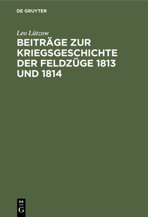 Beiträge zur Kriegsgeschichte der Feldzüge 1813 und 1814 von Lützow,  Leo