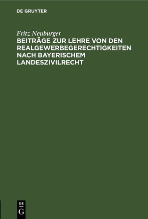 Beiträge zur Lehre von den Realgewerbegerechtigkeiten nach bayerischem Landeszivilrecht von Neuburger,  Fritz