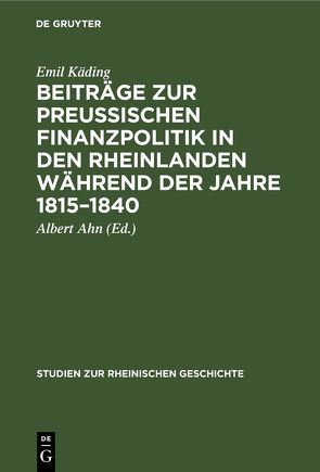 Beiträge zur preussischen Finanzpolitik in den Rheinlanden während der Jahre 1815–1840 von Ahn,  Albert, Käding,  Emil