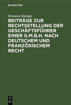 Beiträge zur Rechtsstellung der Geschäftsführer einer G.m.b.H. nach deutschem und französischem Recht von Klumpp,  Hermann