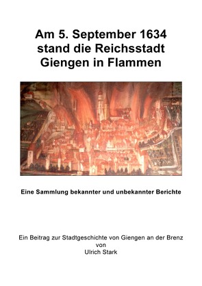 Beiträge zur Stadtgeschichte von Giengen an der Brenz / Am 5. September 1634 stand die Reichsstadt Giengen in Flammen von Stark,  Ulrich
