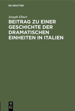 Beitrag zu einer Geschichte der dramatischen Einheiten in Italien von Ebner,  Joseph