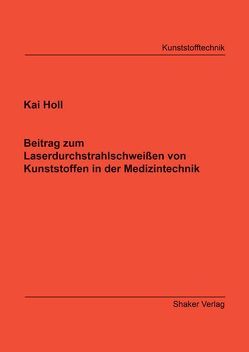 Beitrag zum Laserdurchstrahlschweißen von Kunststoffen in der Medizintechnik von Holl,  Kai