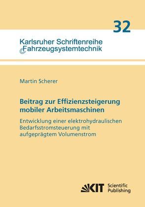 Beitrag zur Effizienzsteigerung mobiler Arbeitsmaschinen: Entwicklung einer elektrohydraulischen Bedarfsstromsteuerung mit aufgeprägtem Volumenstrom von Scherer,  Martin