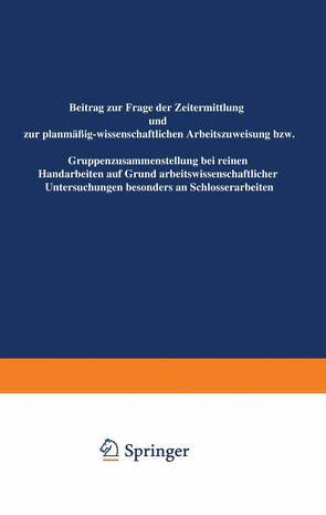 Beitrag zur Frage der Zeitermittlung und zur planmäßig-wissenschaftlichen Arbeitszuweisung bzw. Gruppenzusammensetzung bei reinen Handarbeiten auf Grund arbeitswissenschaftlicher Untersuchungen besonders an Schlosserarbeiten von Freund,  Hans