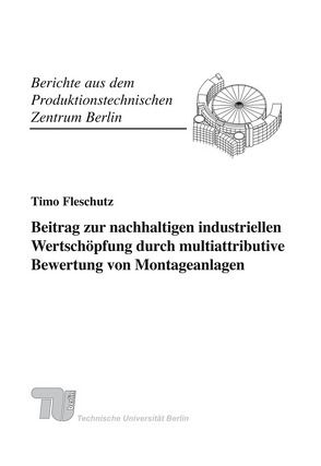Beitrag zur nachhaltigen industriellen Wertschöpfung durch multiattributive Bewertung von Montageanlagen. von Fleschutz,  Timo, Seliger,  Günther