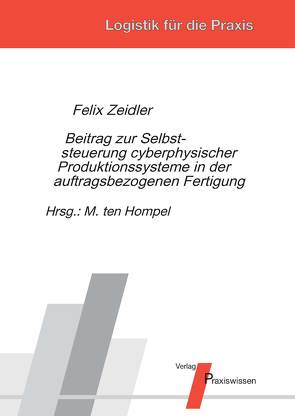 Beitrag zur Selbststeuerung cyberphysischer Produktionssysteme in der auftragsbezogenen Fertigung von Ten Hompel,  Michael, Zeidler,  Felix