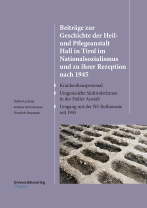 Beiträge zur Geschichte der Heil- und Pflegeanstalt Hall in Tirol im Nationalsozialismus und zu ihrer Rezeption nach 1945 von Lechner,  Stefan, Sommerauer,  Andrea, Stepanek,  Friedrich