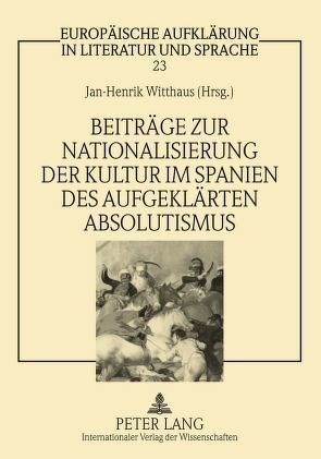 Beiträge zur Nationalisierung der Kultur im Spanien des aufgeklärten Absolutismus von Witthaus,  Jan-Henrik