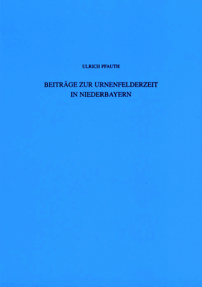 Beiträge zur Urnenfelderzeit in Niederbayern von Pfauth,  Ulrich