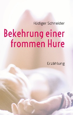 Bekehrung einer frommen Hure von Schneider,  Rüdiger