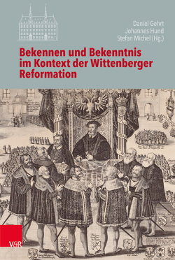 Bekennen und Bekenntnis im Kontext der Wittenberger Reformation von Bernhard,  Jan-Andrea, Dingel,  Irene, Gehrt,  Daniel, Hund,  Johannes, Klän,  Werner, Koch,  Ernst, Kolb,  Robert, Mager,  Inge, Michel,  Stefan, Ohst,  Martin, Peters,  Christian, Walter,  Peter, Weigel,  Maria Lucia, Westphal,  Siegrid, Witt,  Christian Volkmar