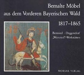 Bemalte Möbel aus dem Vorderen Bayerischen Wald 1817-1865 von Endres,  Werner, Fuger,  Walter, Petschek-Sommer,  Birgitta, Schwarz,  Ulrike, Spiegel,  Beate, Zimmermann,  Petra