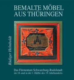 Bemalte Möbel aus Thüringen: Das Fürstentum Schwarzburg-Rudolstadt von Helmboldt,  Rüdiger, Zschäck,  Franziska