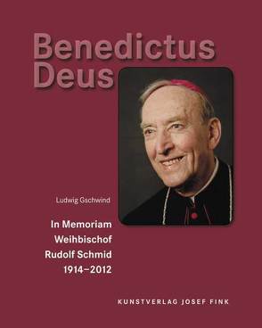 Benedictus Deus – In Memoriam Weihbischof Rudolf Schmid 1914–2012 von Gschwind,  Ludwig