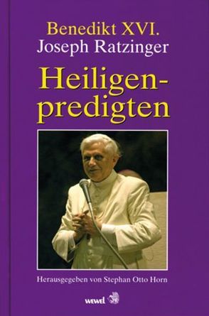 Benedikt XVI. Joseph Ratzinger – Heiligenpredigten von Horn,  Stephan O