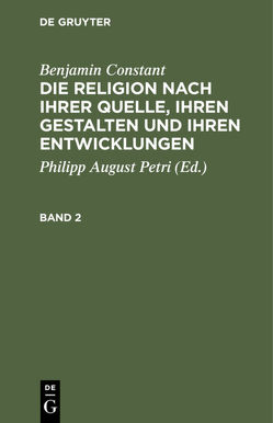 Benjamin Constant: Die Religion nach ihrer Quelle, ihren Gestalten und ihren Entwicklungen / Benjamin Constant: Die Religion nach ihrer Quelle, ihren Gestalten und ihren Entwicklungen. Band 2 von Constant,  Benjamin, Petri,  Philipp August