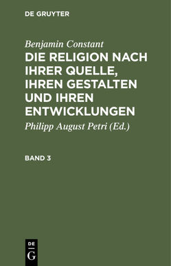 Benjamin Constant: Die Religion nach ihrer Quelle, ihren Gestalten und ihren Entwicklungen / Benjamin Constant: Die Religion nach ihrer Quelle, ihren Gestalten und ihren Entwicklungen. Band 3 von Constant,  Benjamin, Petri,  Philipp August