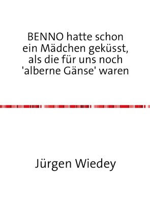 BENNO hatte schon ein Mädchen geküsst, als Mädchen für uns noch ‚alberne Gänse‘ waren von Wiedey,  Jürgen