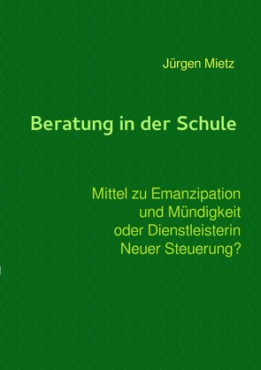 Beratung in der Schule – Mittel zu Emanzipation und Mündigkeit oder Dienstleisterin Neuer Steuerung von Mietz,  Jürgen