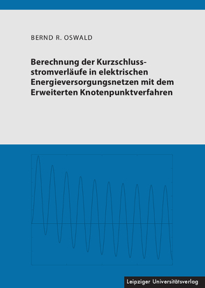 Berechnung der Kurzschlussstromverläufe in elektrischen Energieversorgungsnetzen mit dem Erweiterten Knotenpunktverfahren von Oswald,  Bernd R.