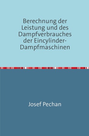 Berechnung der Leistung und des Dampfverbrauches der Eincylinder-Dampfmaschinen von Pechan,  Josef