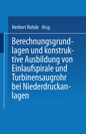 Berechnungsgrundlagen und konstruktive Ausbildung von Einlaufspirale und Turbinensaugrohr bei Niederdruckanlagen von Rohde,  Herbert