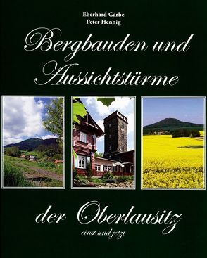 Bergbauden und Aussichtstürme der Oberlausitz – einst und jetzt von Garbe,  Eberhard, Hennig,  Peter
