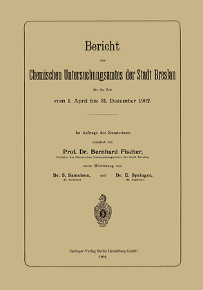 Bericht des Chemischen Untersuchungsamtes der Stadt Breslau für die Zeit vom 1. April bis 31. Dezember 1902 von Fischer,  Bernhard, Samelson,  S., Springer,  E.