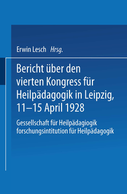Bericht über den Vierten Kongress für Heilpädagogik in Leipzig, 11.–15. April 1928 von Lesch,  Erwin