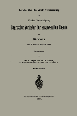 Bericht über die vierte Versammlung der Freien Vereinigung Bayrischer Vertreter der angewandten Chemie zu Nürnberg am 7. und 8. August 1885 von Hilger,  A., Kayser,  R.