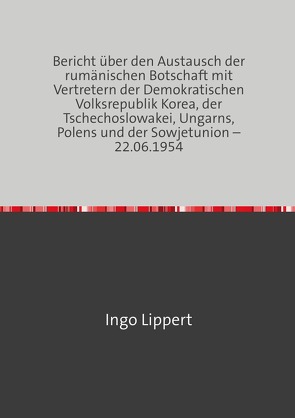 Bericht über den Austausch der rumänischen Botschaft mit Vertretern der Demokratischen Volksrepublik Korea, der Tschechoslowakei, Ungarns, Polens und der Sowjetunion – 22.06.1954 von Lippert,  Ingo